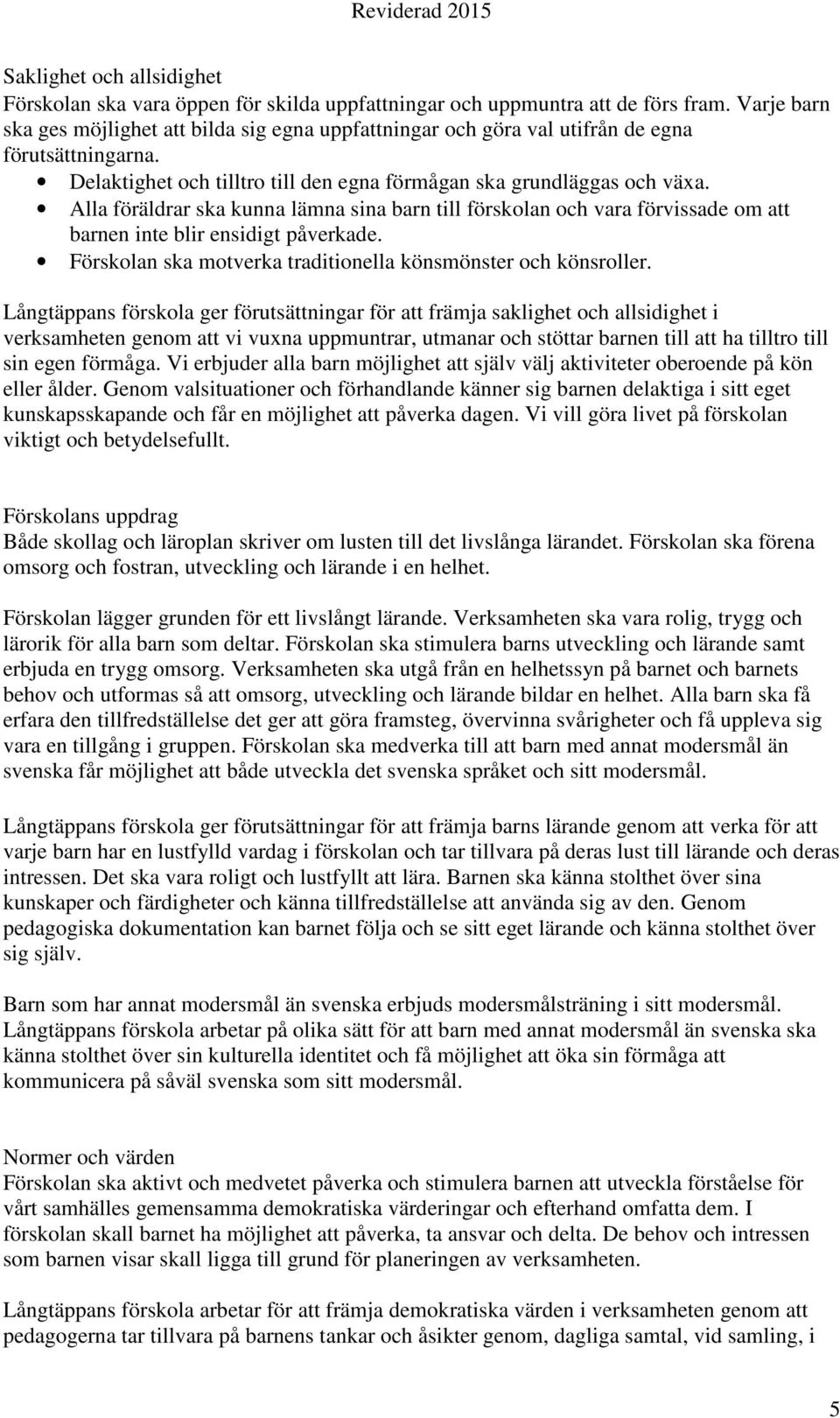 Alla föräldrar ska kunna lämna sina barn till förskolan och vara förvissade om att barnen inte blir ensidigt påverkade. Förskolan ska motverka traditionella könsmönster och könsroller.