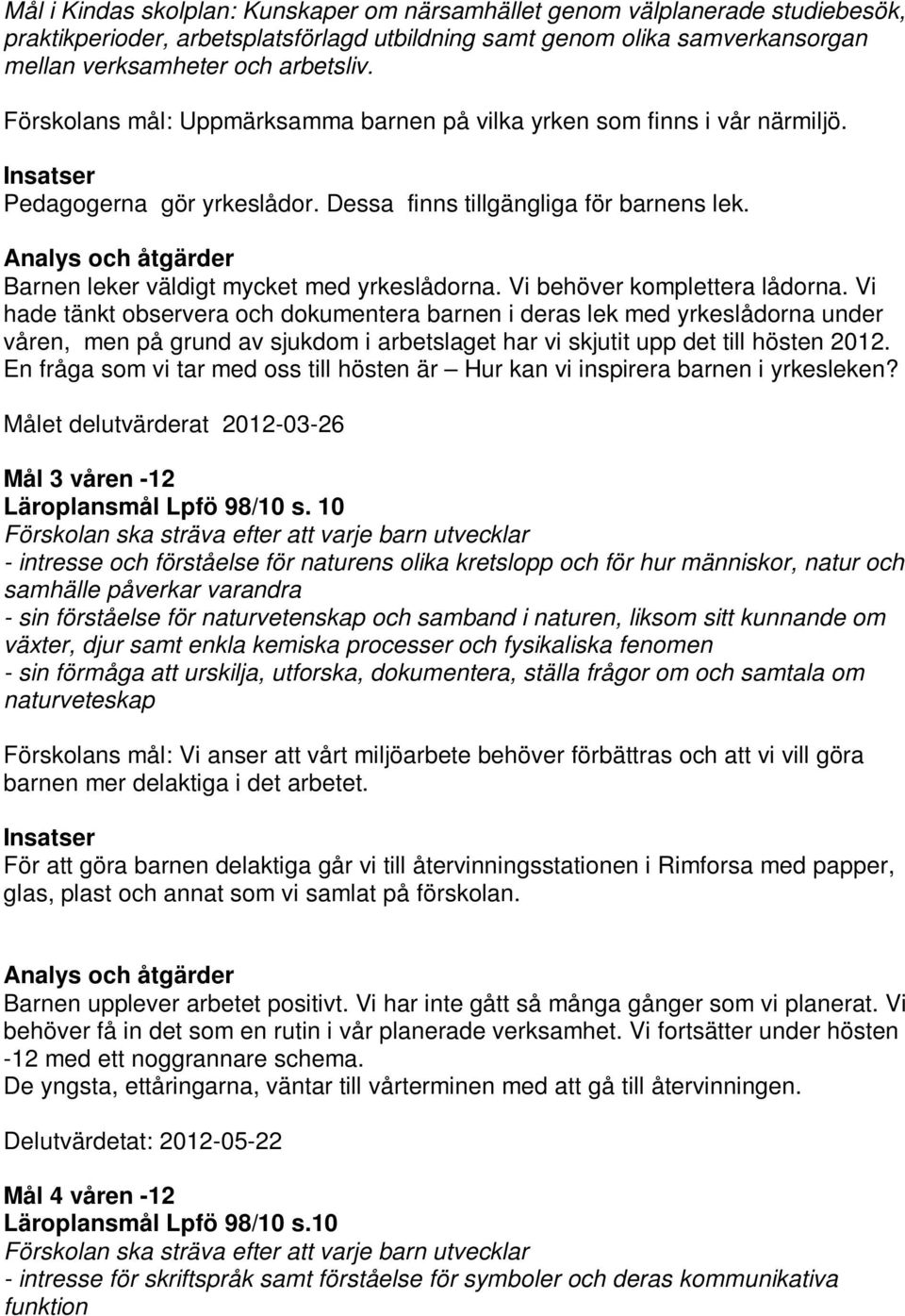 Vi behöver komplettera lådorna. Vi hade tänkt observera och dokumentera barnen i deras lek med yrkeslådorna under våren, men på grund av sjukdom i arbetslaget har vi skjutit upp det till hösten 2012.