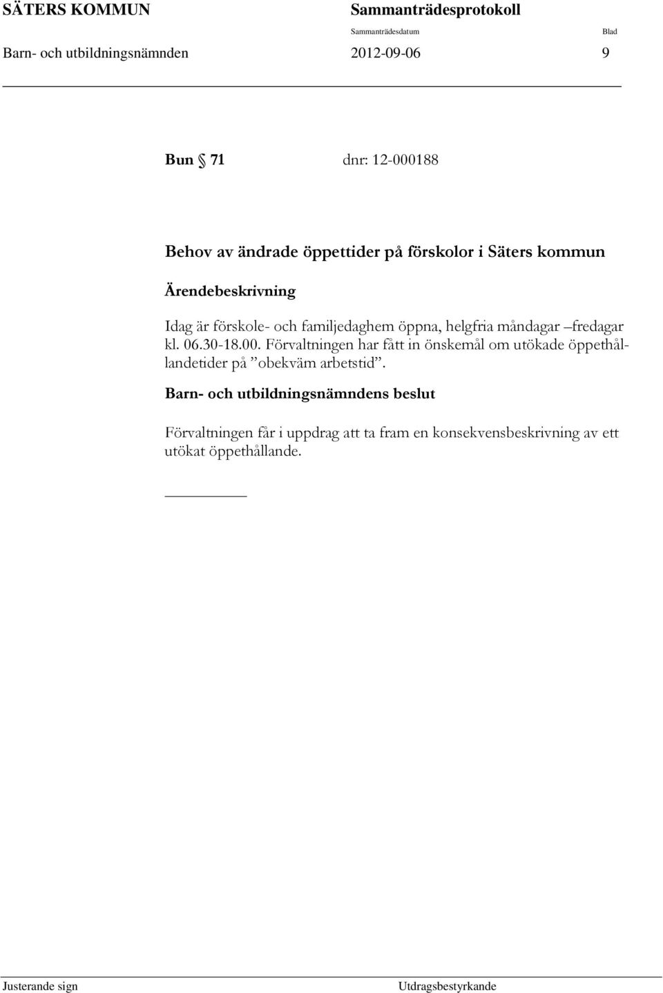 måndagar fredagar kl. 06.30-18.00. Förvaltningen har fått in önskemål om utökade öppethållandetider på obekväm arbetstid.