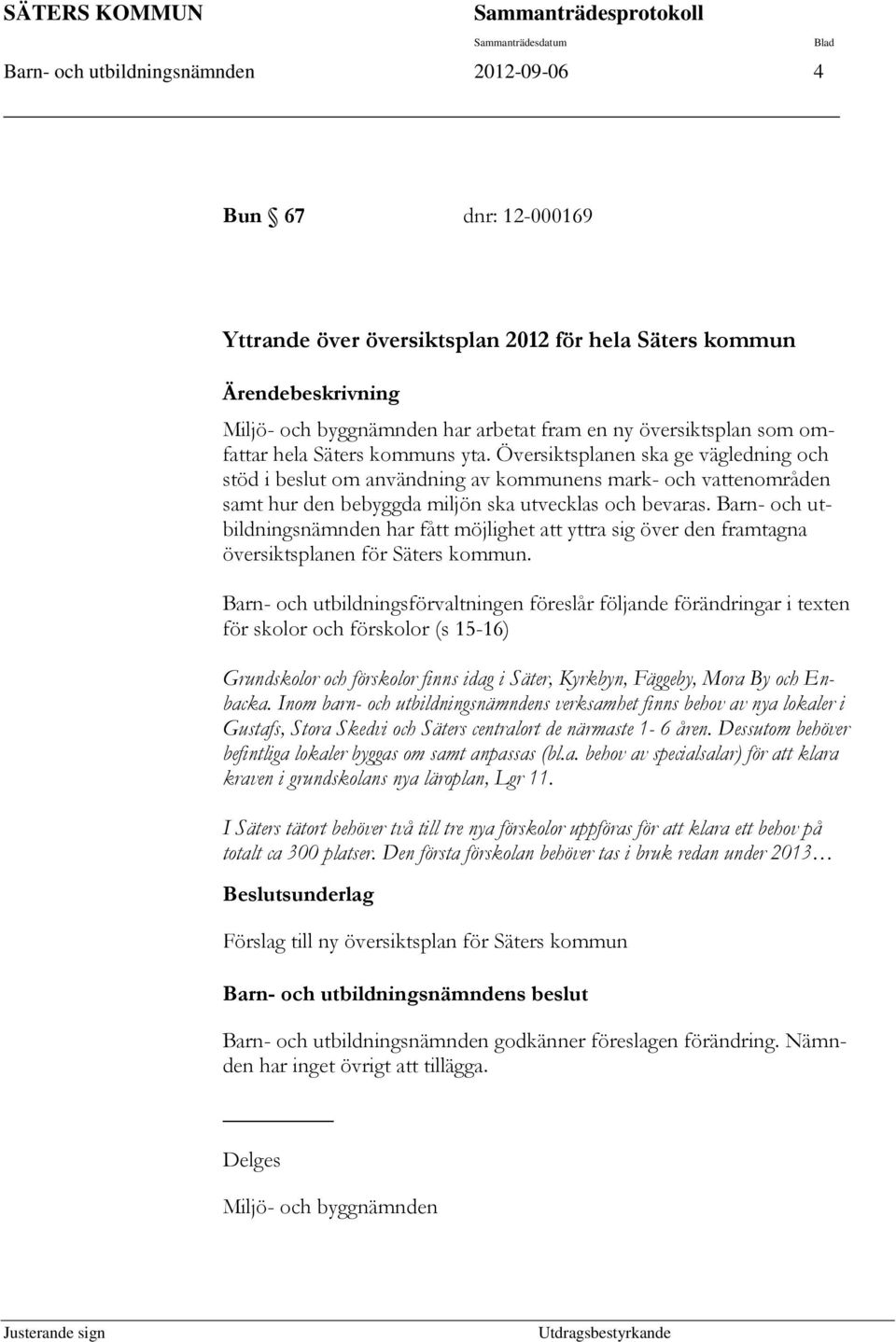 Översiktsplanen ska ge vägledning och stöd i beslut om användning av kommunens mark- och vattenområden samt hur den bebyggda miljön ska utvecklas och bevaras.