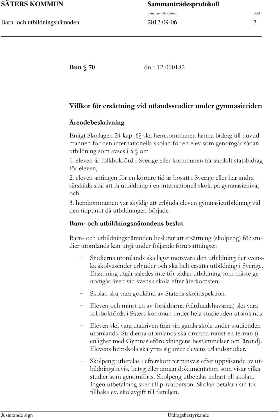 eleven är folkbokförd i Sverige eller kommunen får särskilt statsbidrag för eleven, 2.