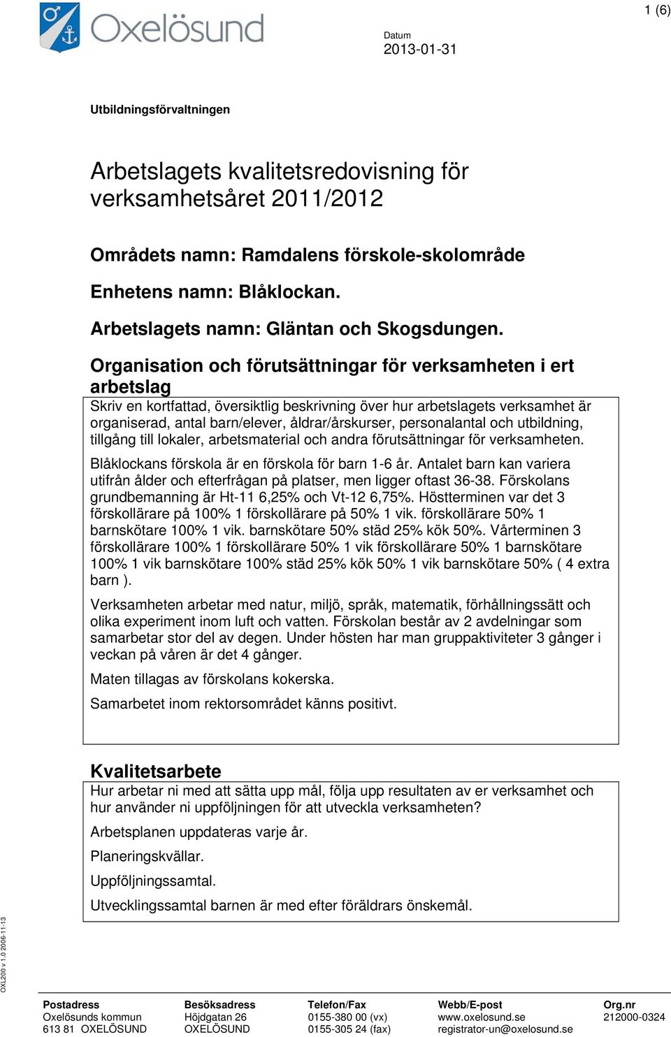 Organisation och förutsättningar för verksamheten i ert arbetslag Skriv en kortfattad, översiktlig beskrivning över hur arbetslagets verksamhet är organiserad, antal barn/elever, åldrar/årskurser,