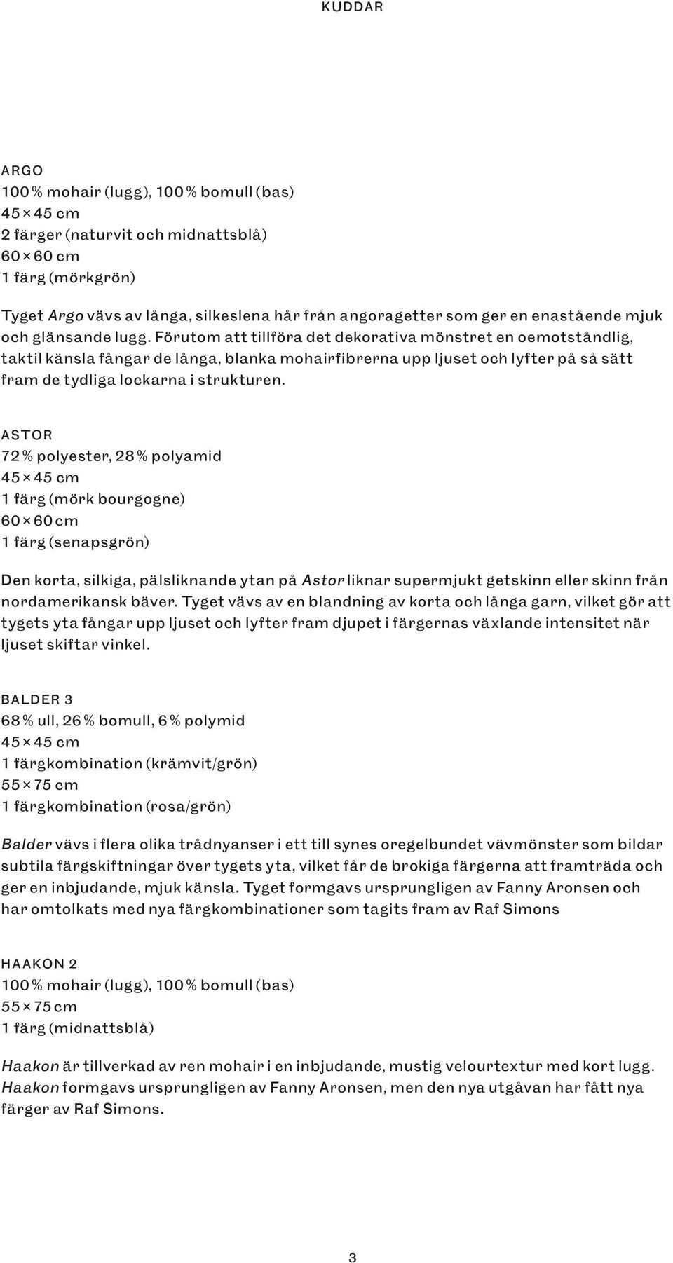 Förutom att tillföra det dekorativa mönstret en oemotståndlig, taktil känsla fångar de långa, blanka mohairfibrerna upp ljuset och lyfter på så sätt fram de tydliga lockarna i strukturen.