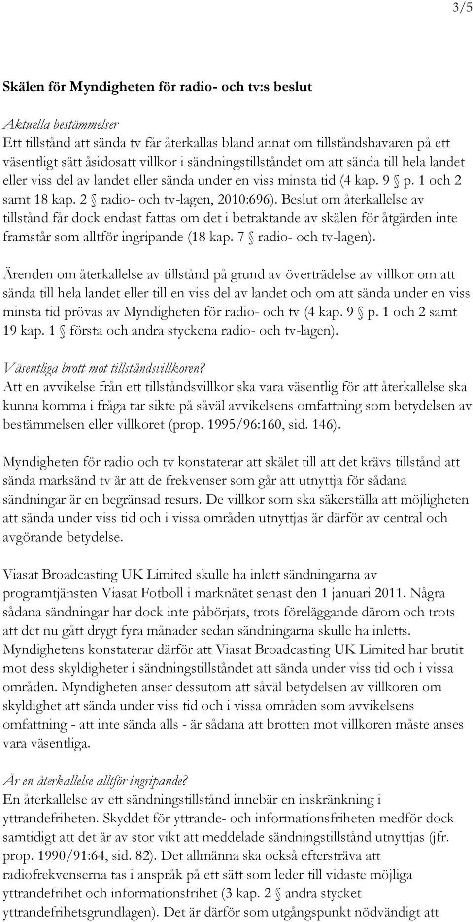 Beslut om återkallelse av tillstånd får dock endast fattas om det i betraktande av skälen för åtgärden inte framstår som alltför ingripande (18 kap. 7 radio- och tv-lagen).