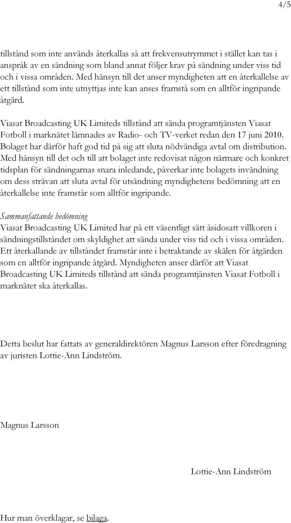 Viasat Broadcasting UK Limiteds tillstånd att sända programtjänsten Viasat Fotboll i marknätet lämnades av Radio- och TV-verket redan den 17 juni 2010.