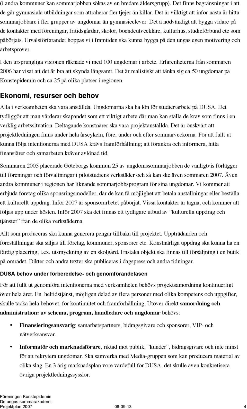 Det ä nödvändigt att bygga vidare på de kontakter med föreningar, fritidsgårdar, skolor, boendeutvecklare, kulturhus, studieförbund etc som påbörjats.
