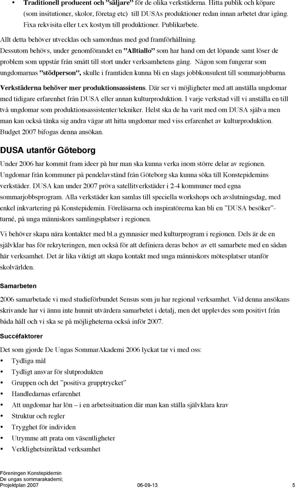 Dessutom behövs, under genomförandet en Alltiallo som har hand om det löpande samt löser de problem som uppstår från smått till stort under verksamhetens gång.