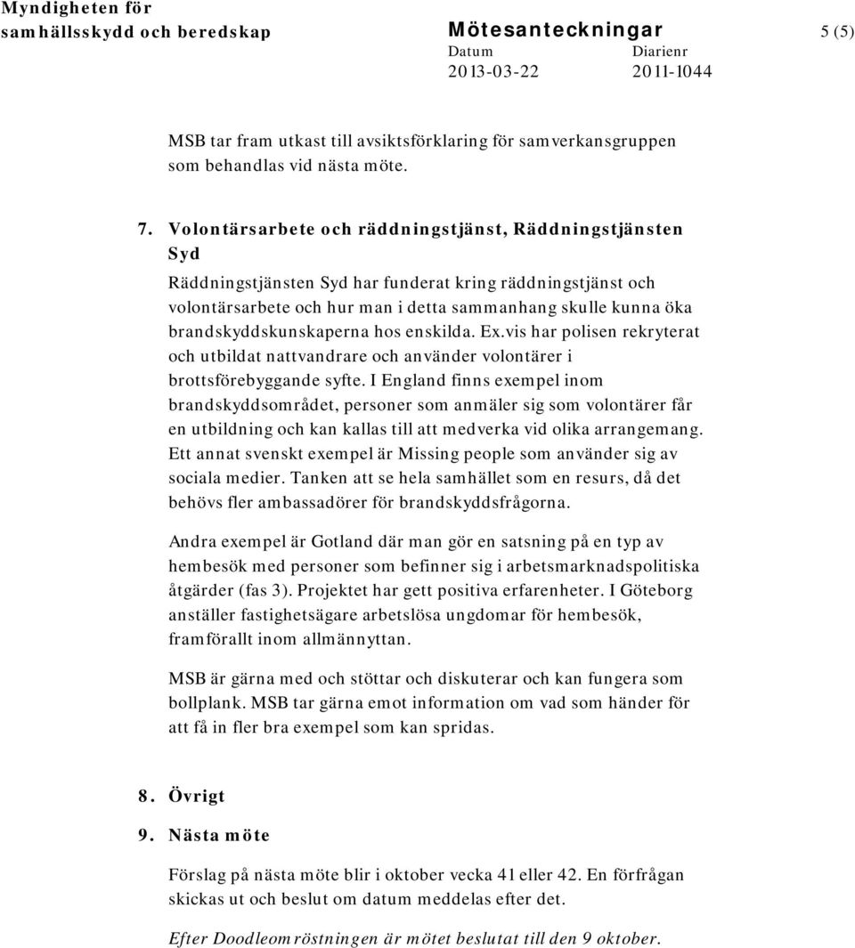 brandskyddskunskaperna hos enskilda. Ex.vis har polisen rekryterat och utbildat nattvandrare och använder volontärer i brottsförebyggande syfte.