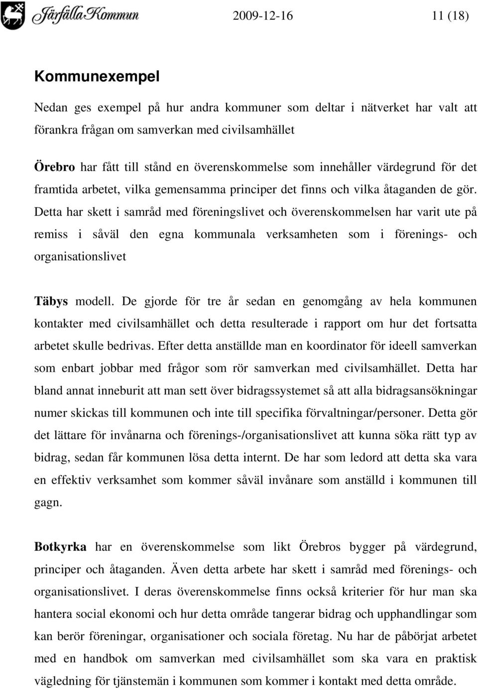 Detta har skett i samråd med föreningslivet och överenskommelsen har varit ute på remiss i såväl den egna kommunala verksamheten som i förenings- och organisationslivet Täbys modell.