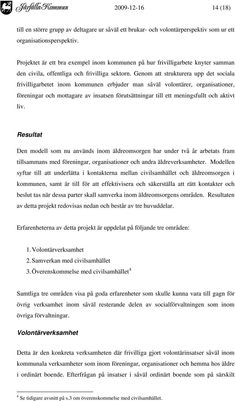 Genom att strukturera upp det sociala frivilligarbetet inom kommunen erbjuder man såväl volontärer, organisationer, föreningar och mottagare av insatsen förutsättningar till ett meningsfullt och