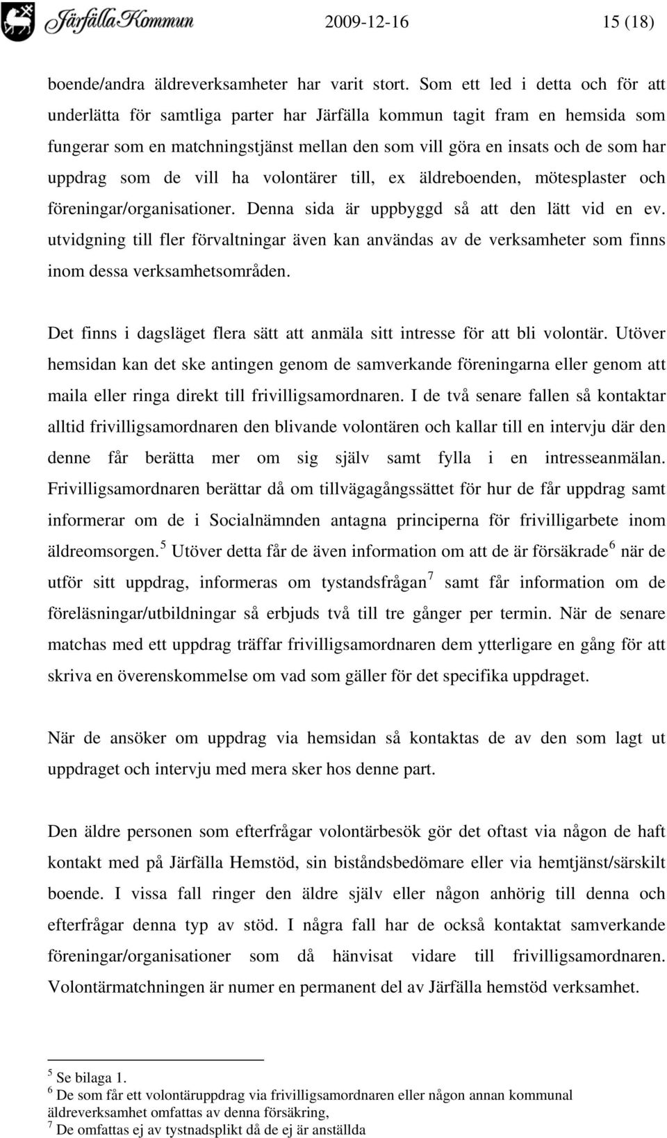 som de vill ha volontärer till, ex äldreboenden, mötesplaster och föreningar/organisationer. Denna sida är uppbyggd så att den lätt vid en ev.