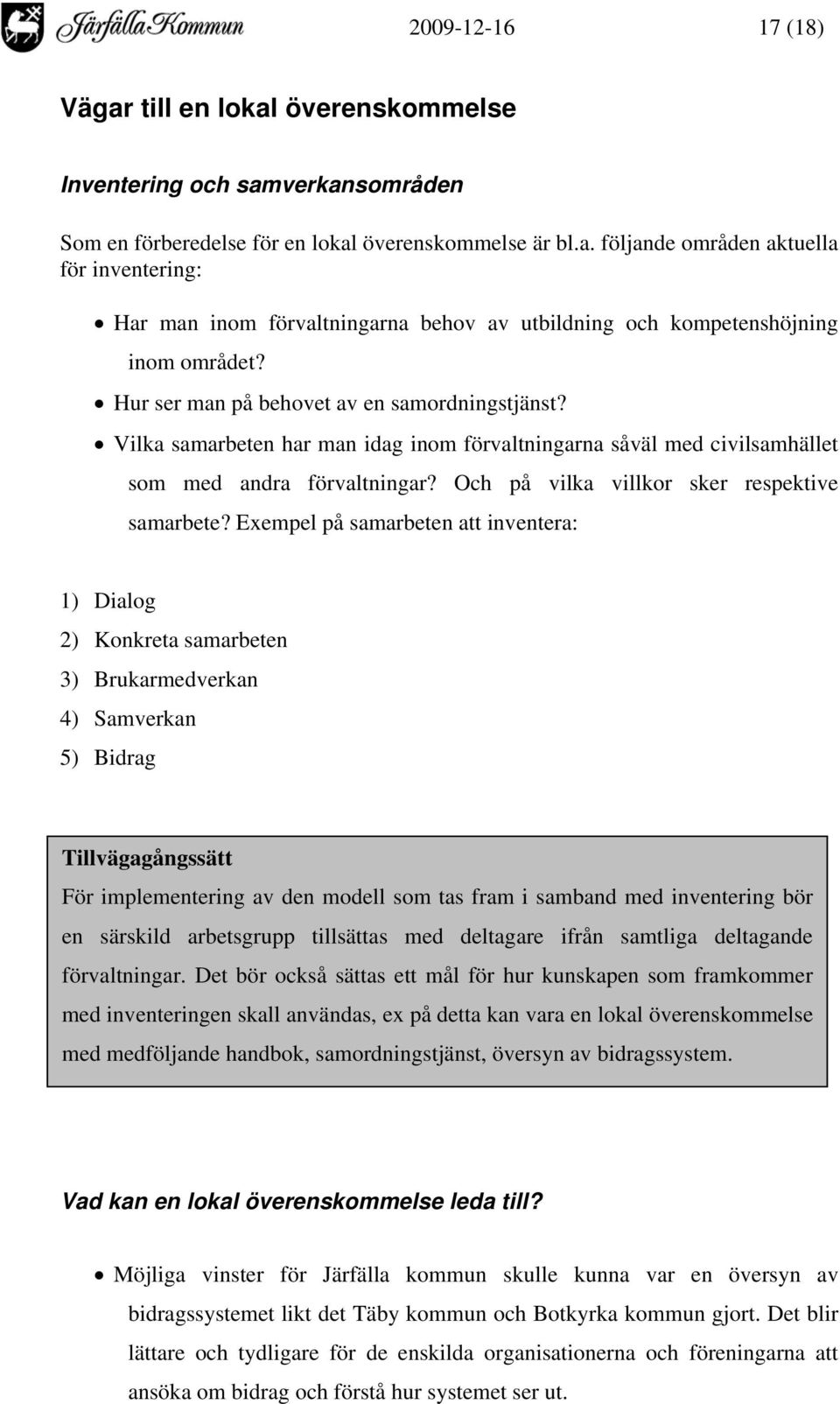 Exempel på samarbeten att inventera: 1) Dialog 2) Konkreta samarbeten 3) Brukarmedverkan 4) Samverkan 5) Bidrag Tillvägagångssätt För implementering av den modell som tas fram i samband med