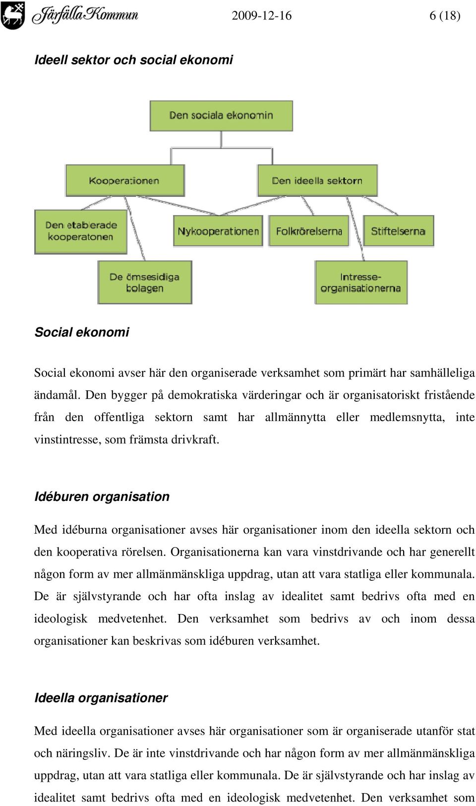 Idéburen organisation Med idéburna organisationer avses här organisationer inom den ideella sektorn och den kooperativa rörelsen.