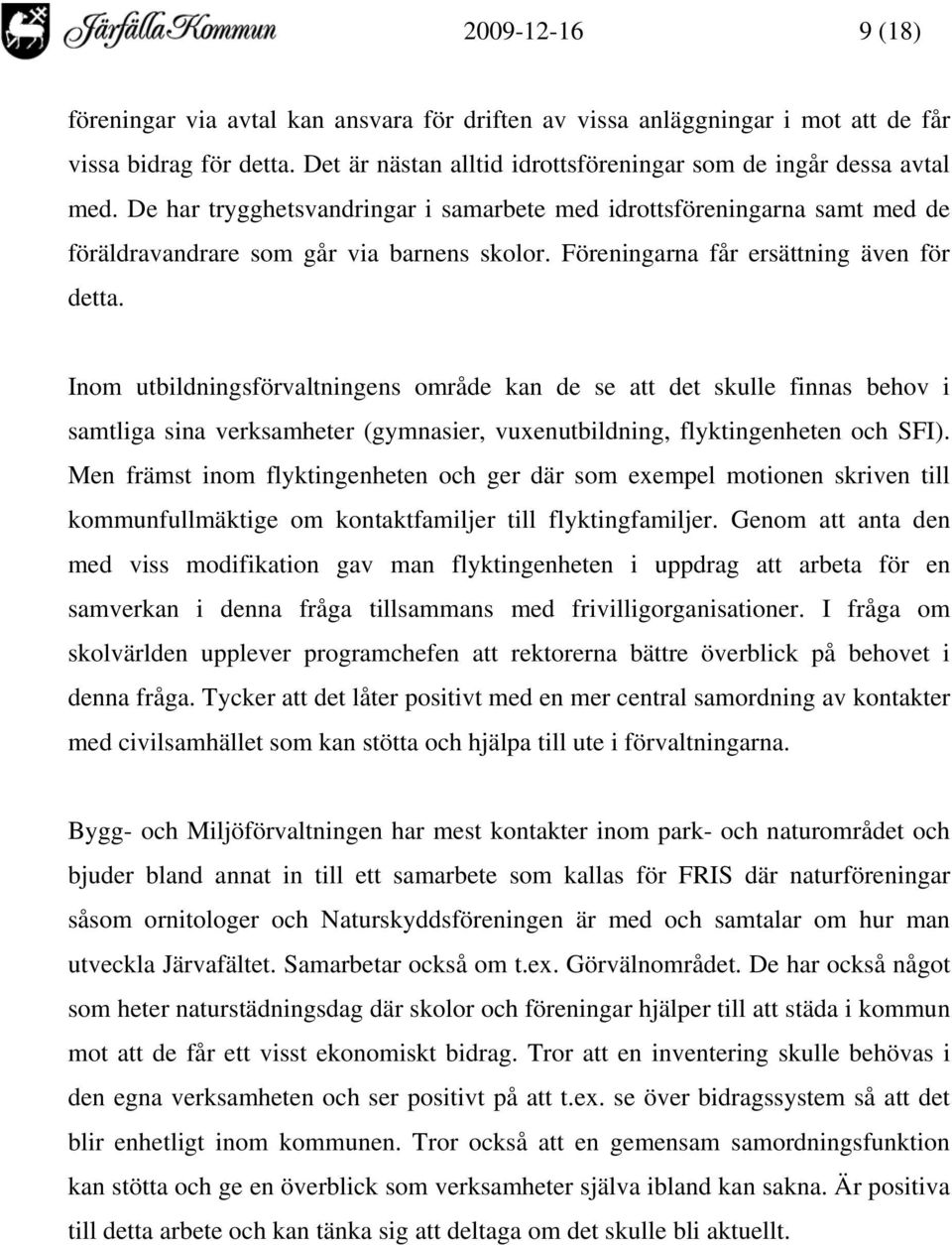 Inom utbildningsförvaltningens område kan de se att det skulle finnas behov i samtliga sina verksamheter (gymnasier, vuxenutbildning, flyktingenheten och SFI).