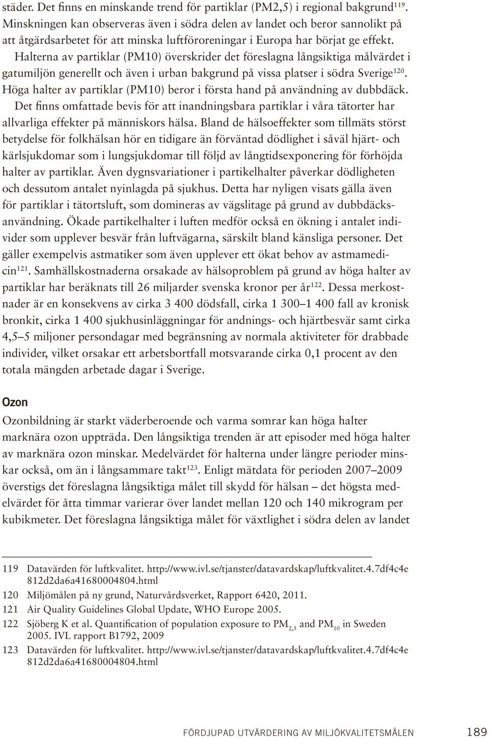 Halterna av partiklar (PM10) överskrider det föreslagna långsiktiga målvärdet i gatumiljön generellt och även i urban bakgrund på vissa platser i södra Sverige 120.