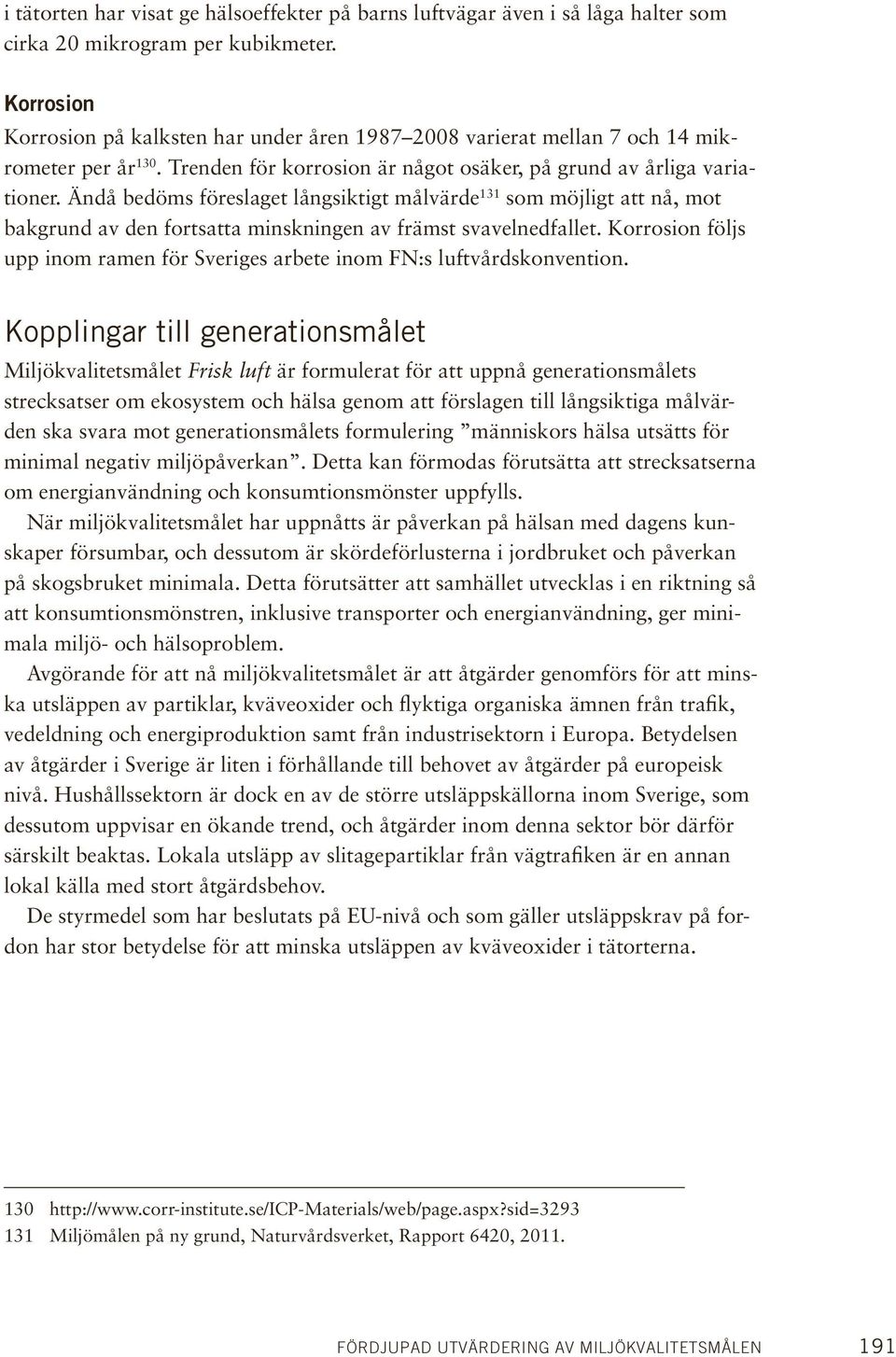 Ändå bedöms föreslaget långsiktigt målvärde 131 som möjligt att nå, mot bakgrund av den fortsatta minskningen av främst svavelnedfallet.