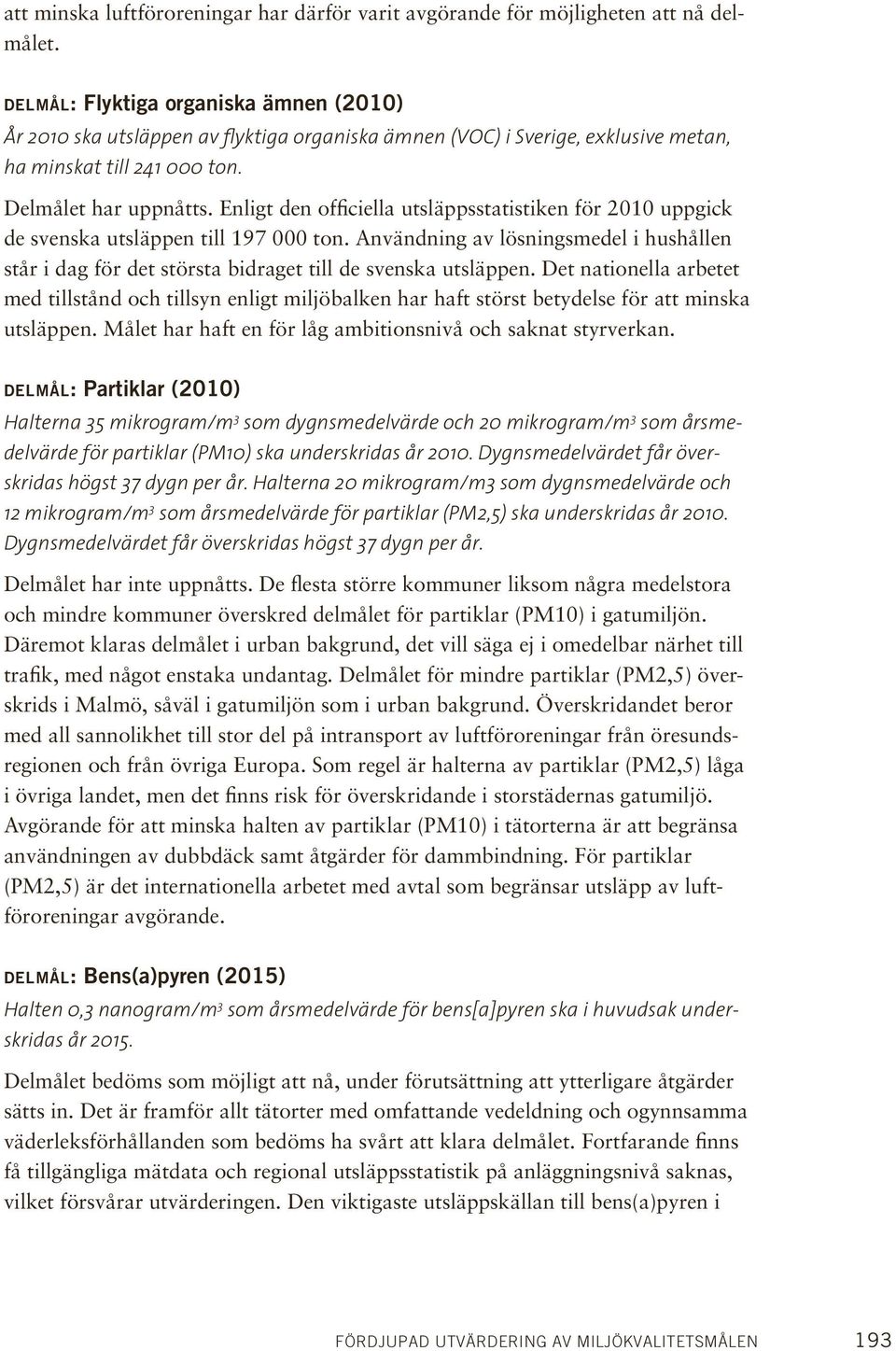 Enligt den officiella utsläppsstatistiken för 2010 uppgick de svenska utsläppen till 197 000 ton. Användning av lösningsmedel i hushållen står i dag för det största bidraget till de svenska utsläppen.