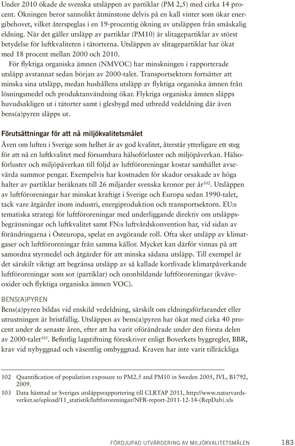 När det gäller utsläpp av partiklar (PM10) är slitagepartiklar av störst betydelse för luftkvaliteten i tätorterna. Utsläppen av slitagepartiklar har ökat med 18 procent mellan 2000 och 2010.