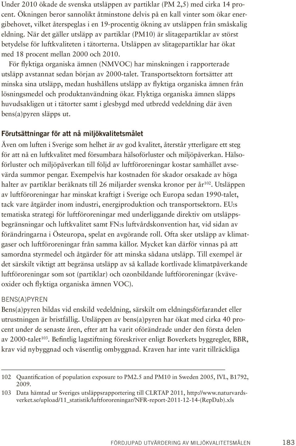 När det gäller utsläpp av partiklar (PM10) är slitagepartiklar av störst betydelse för luftkvaliteten i tätorterna. Utsläppen av slitagepartiklar har ökat med 18 procent mellan 2000 och 2010.