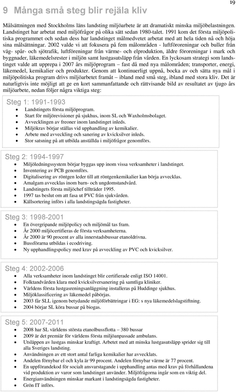 1991 kom det första miljöpolitiska programmet och sedan dess har landstinget målmedvetet arbetat med att hela tiden nå och höja sina målsättningar.