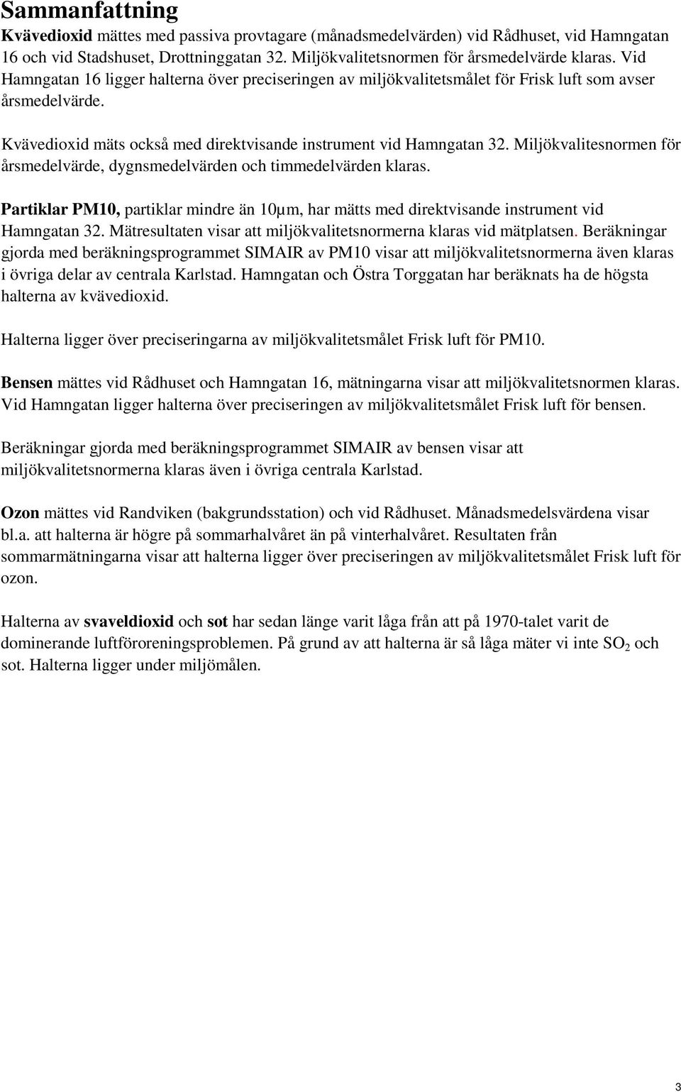 Miljökvalitesnormen för årsmedelvärde, dygnsmedelvärden och timmedelvärden klaras. Partiklar PM10, partiklar mindre än 10µm, har mätts med direktvisande instrument vid Hamngatan 32.