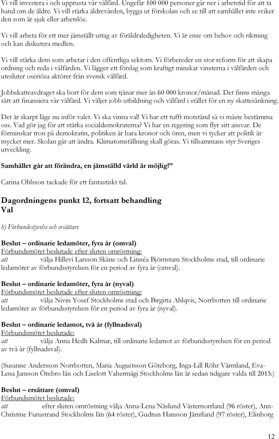 Vi är ense om behov och riktning och kan diskutera medlen. Vi vill stärka dem som arbetar i den offentliga sektorn. Vi förbereder en stor reform för att skapa ordning och reda i välfärden.