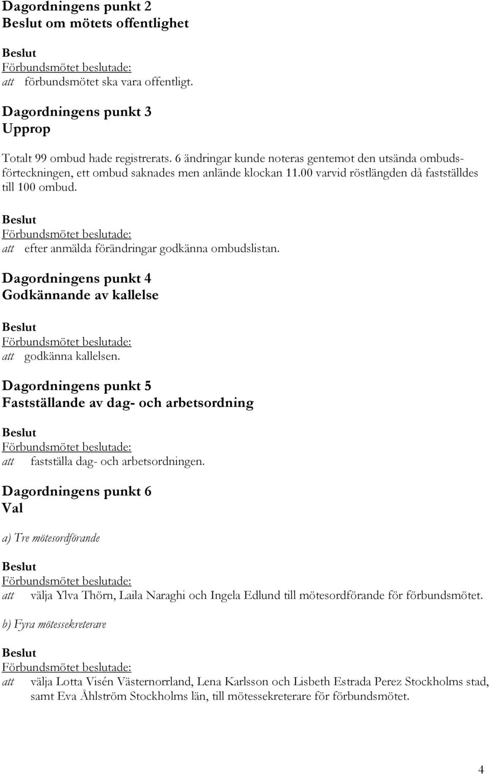 att efter anmälda förändringar godkänna ombudslistan. Dagordningens punkt 4 Godkännande av kallelse att godkänna kallelsen.