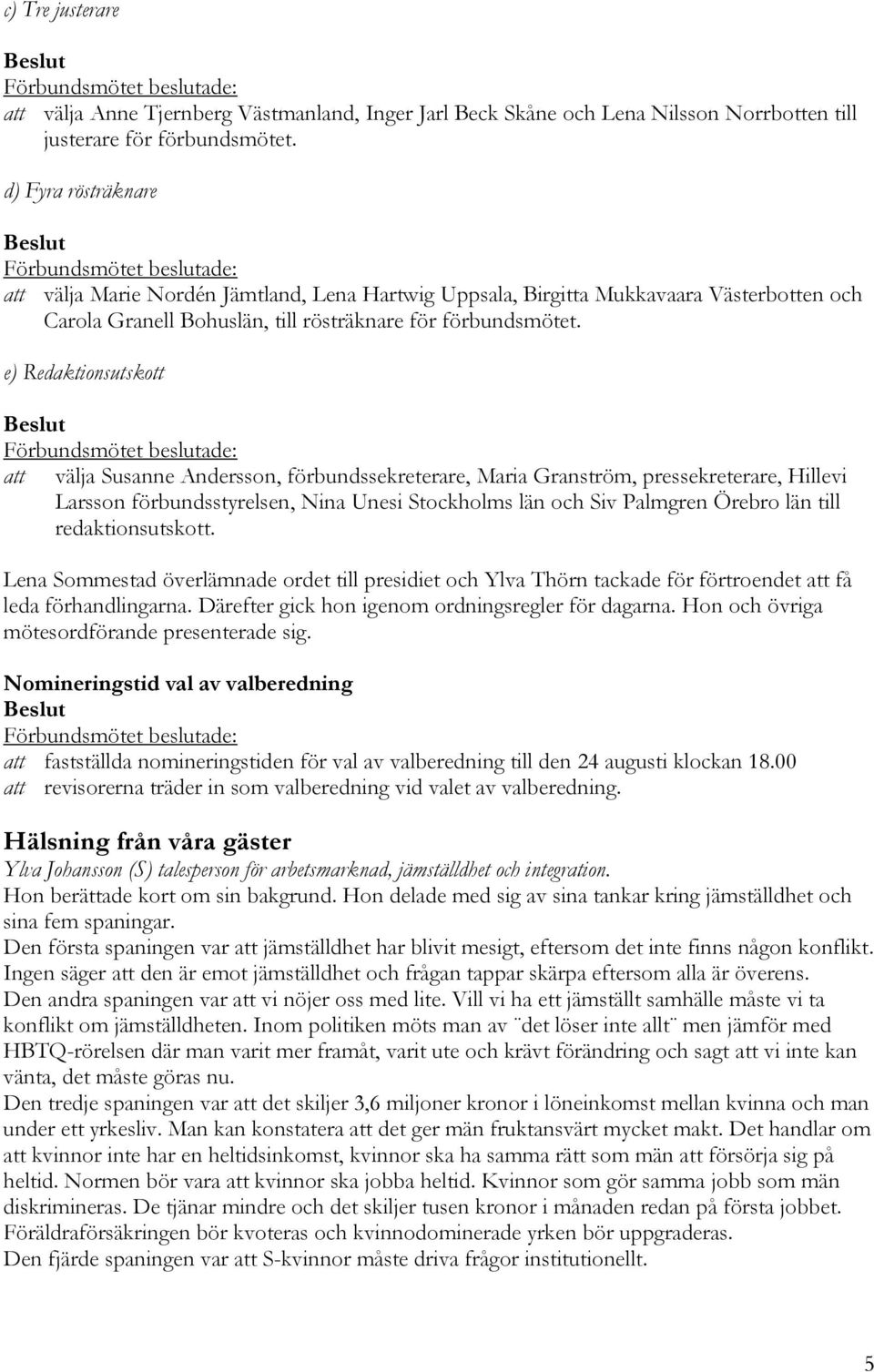 e) Redaktionsutskott att välja Susanne Andersson, förbundssekreterare, Maria Granström, pressekreterare, Hillevi Larsson förbundsstyrelsen, Nina Unesi Stockholms län och Siv Palmgren Örebro län till