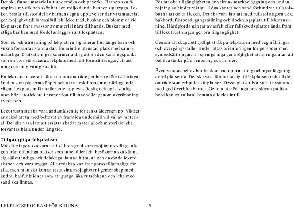 Buskar med ätliga bär kan med fördel anläggas runt lekplatsen. Storlek och utrustning på lekplatsen signalerar hur länge barn och vuxna förväntas stanna där.