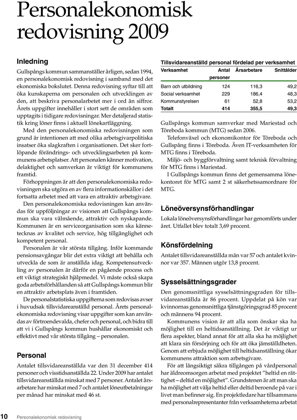 Årets uppgifter innehåller i stort sett de områden som upptagits i tidigare redovisningar. Mer detaljerad statistik kring löner finns i aktuell lönekartläggning.
