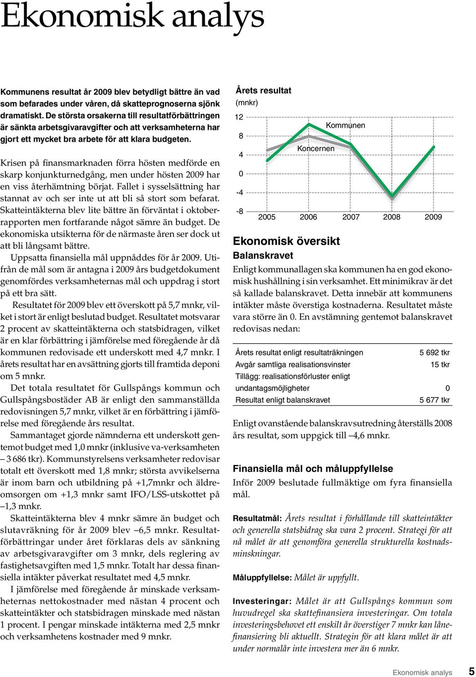 Krisen på finansmarknaden förra hösten medförde en skarp konjunkturnedgång, men under hösten 2009 har en viss återhämtning börjat.