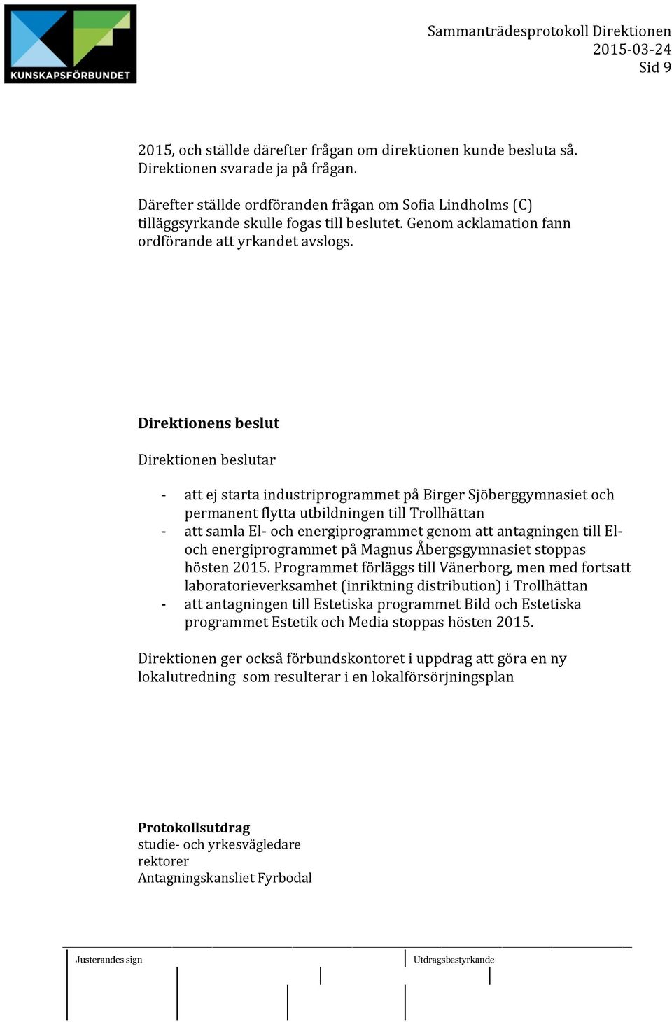 Direktionens beslut Direktionen beslutar - att ej starta industriprogrammet på Birger Sjöberggymnasiet och permanent flytta utbildningen till Trollhättan - att samla El- och energiprogrammet genom
