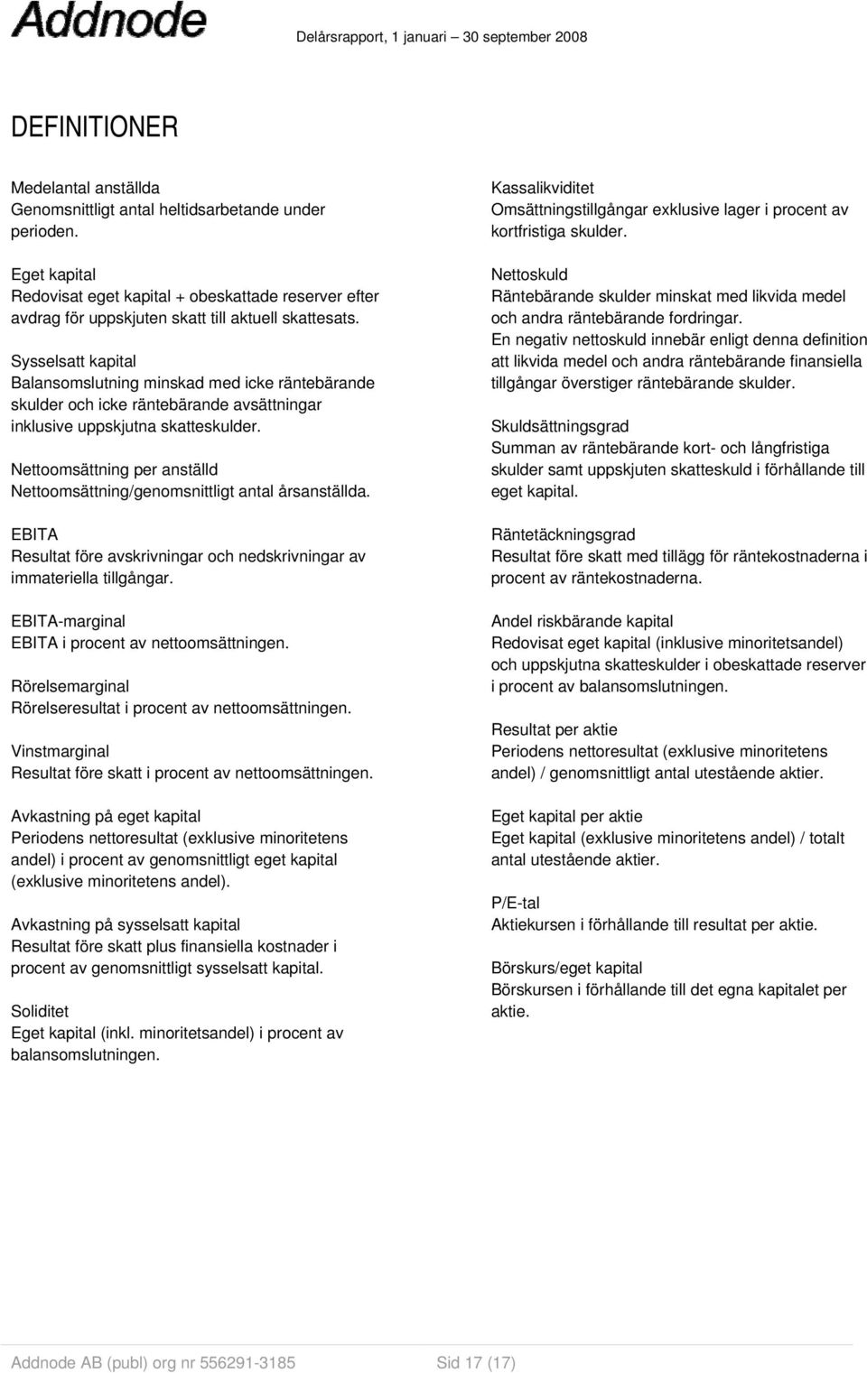 Sysselsatt kapital Balansomslutning minskad med icke räntebärande skulder och icke räntebärande avsättningar inklusive uppskjutna skatteskulder.