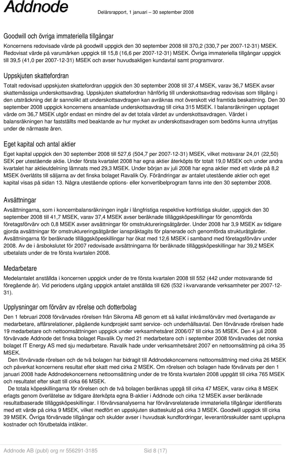 Övriga immateriella tillgångar uppgick till 39,5 (41,0 per 2007-12-31) MSEK och avser huvudsakligen kundavtal samt programvaror.