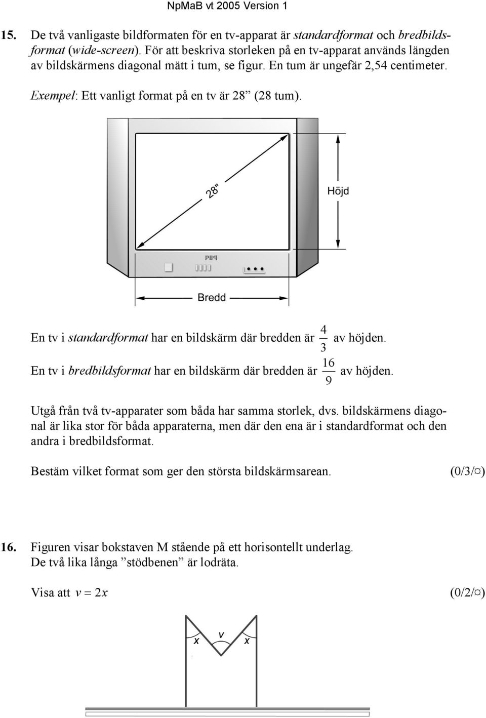 En tv i standardformat har en bildskärm där bredden är 3 4 av höjden. 16 En tv i bredbildsformat har en bildskärm där bredden är av höjden.