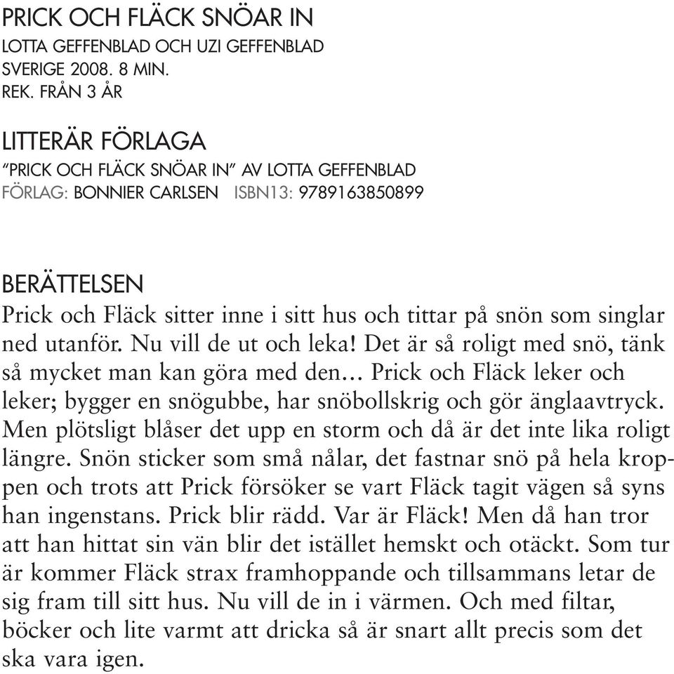 ned utanför. Nu vill de ut och leka! Det är så roligt med snö, tänk så mycket man kan göra med den Prick och Fläck leker och leker; bygger en snögubbe, har snöbollskrig och gör änglaavtryck.