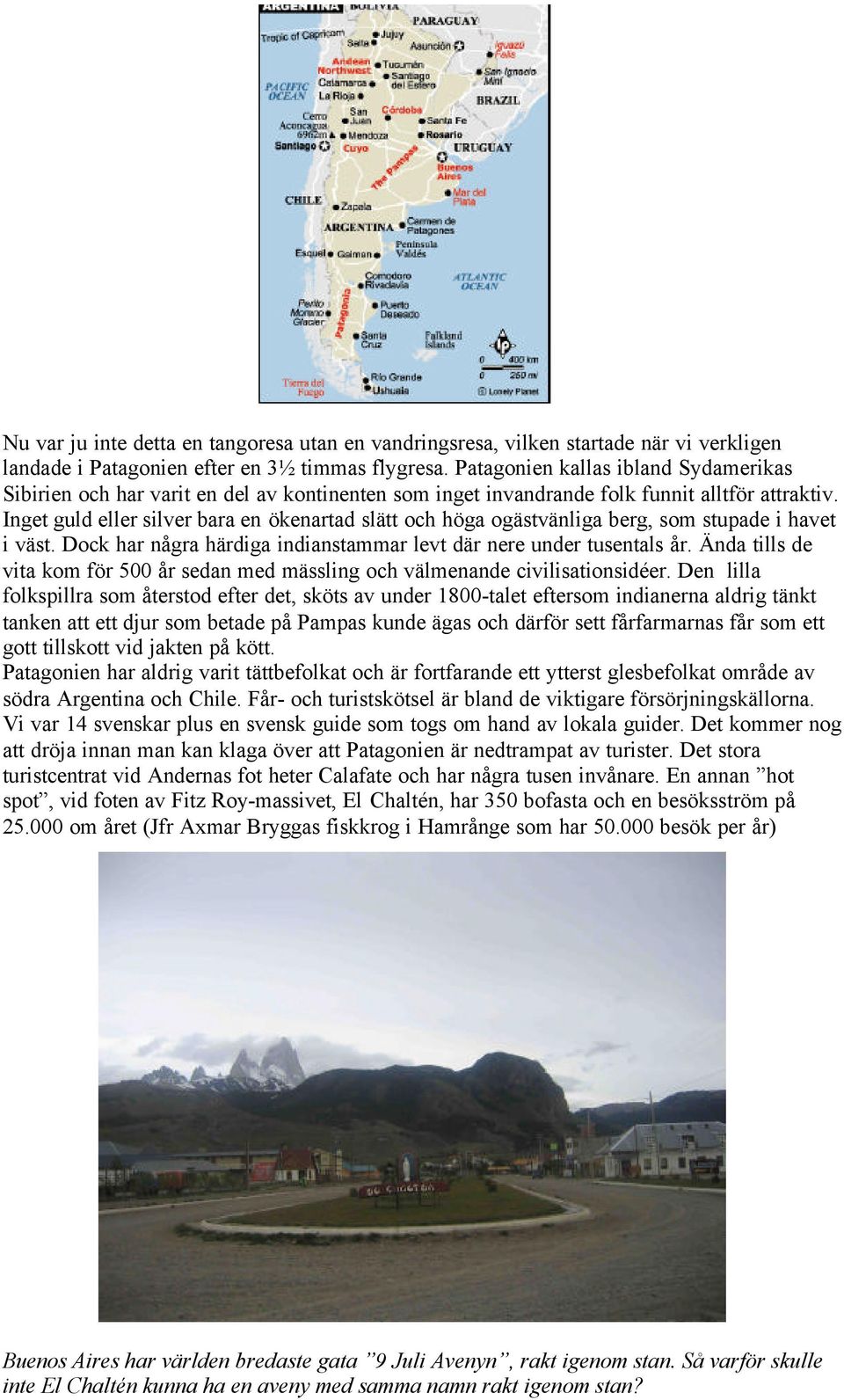 Inget guld eller silver bara en ökenartad slätt och höga ogästvänliga berg, som stupade i havet i väst. Dock har några härdiga indianstammar levt där nere under tusentals år.