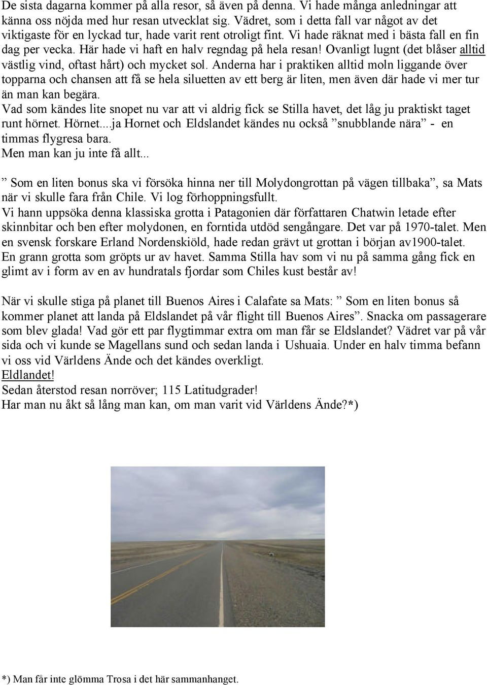 Här hade vi haft en halv regndag på hela resan! Ovanligt lugnt (det blåser alltid västlig vind, oftast hårt) och mycket sol.