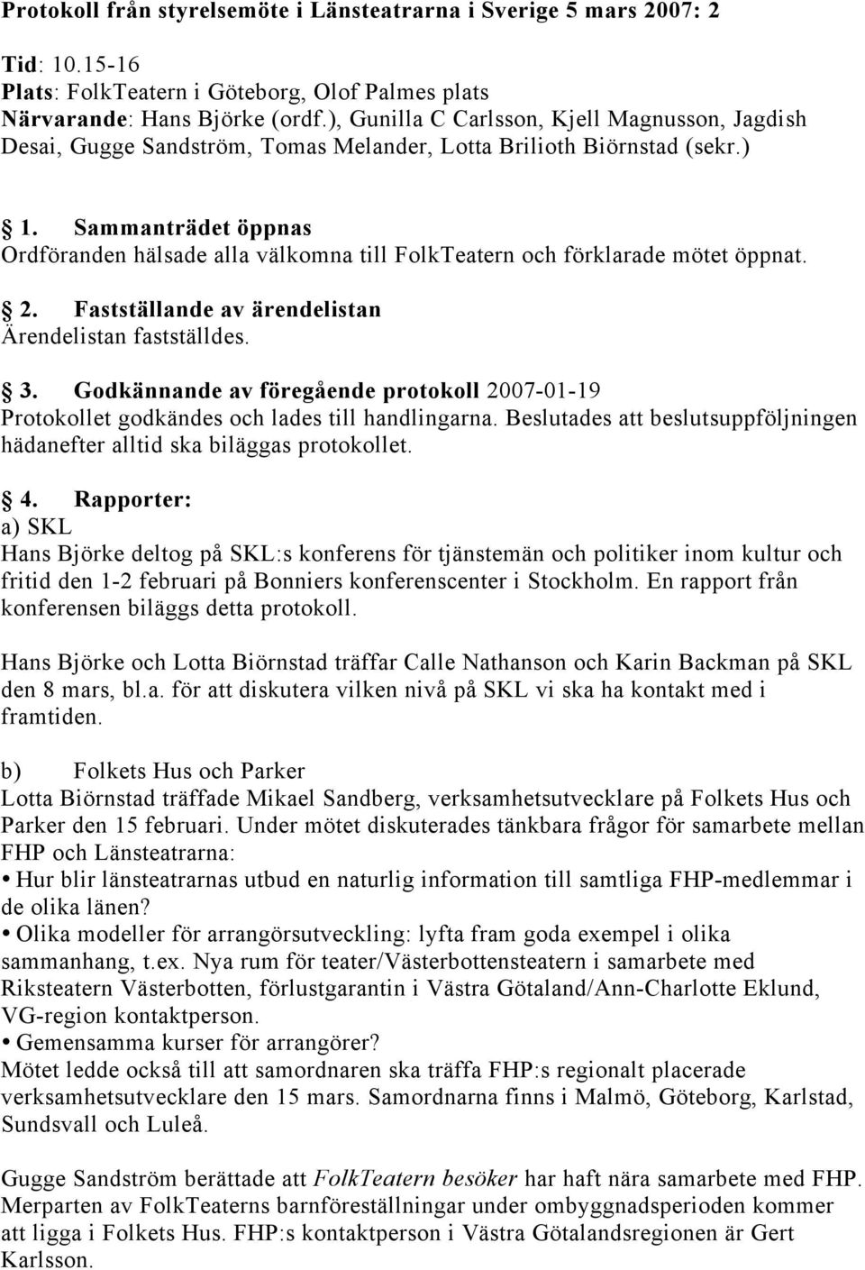 Sammanträdet öppnas Ordföranden hälsade alla välkomna till FolkTeatern och förklarade mötet öppnat. 2. Fastställande av ärendelistan Ärendelistan fastställdes. 3.