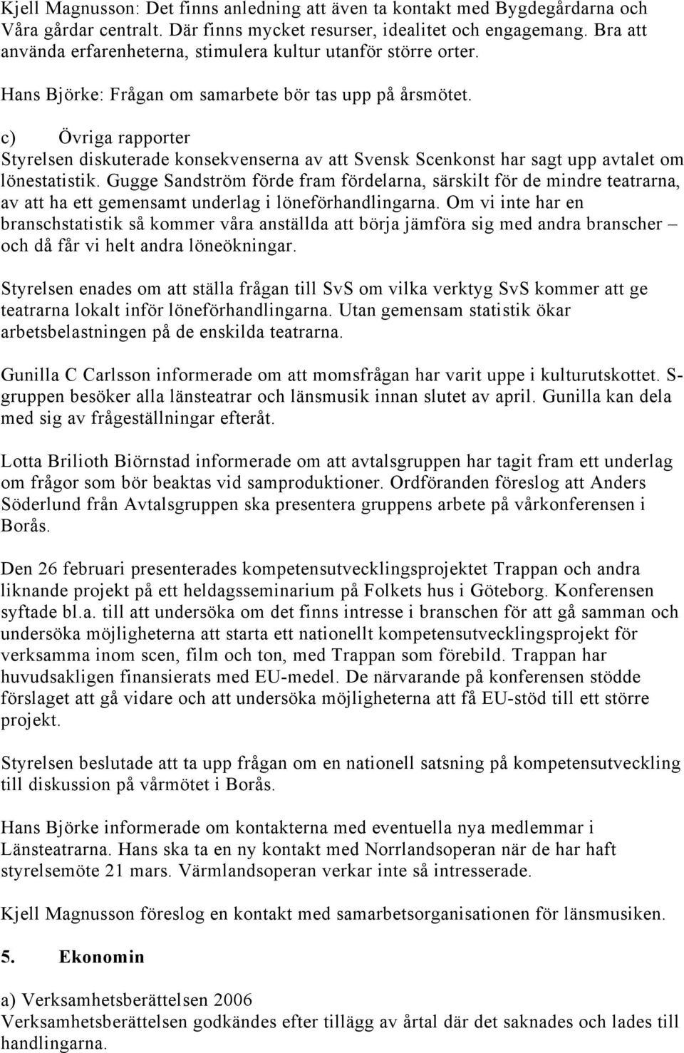 c) Övriga rapporter Styrelsen diskuterade konsekvenserna av att Svensk Scenkonst har sagt upp avtalet om lönestatistik.