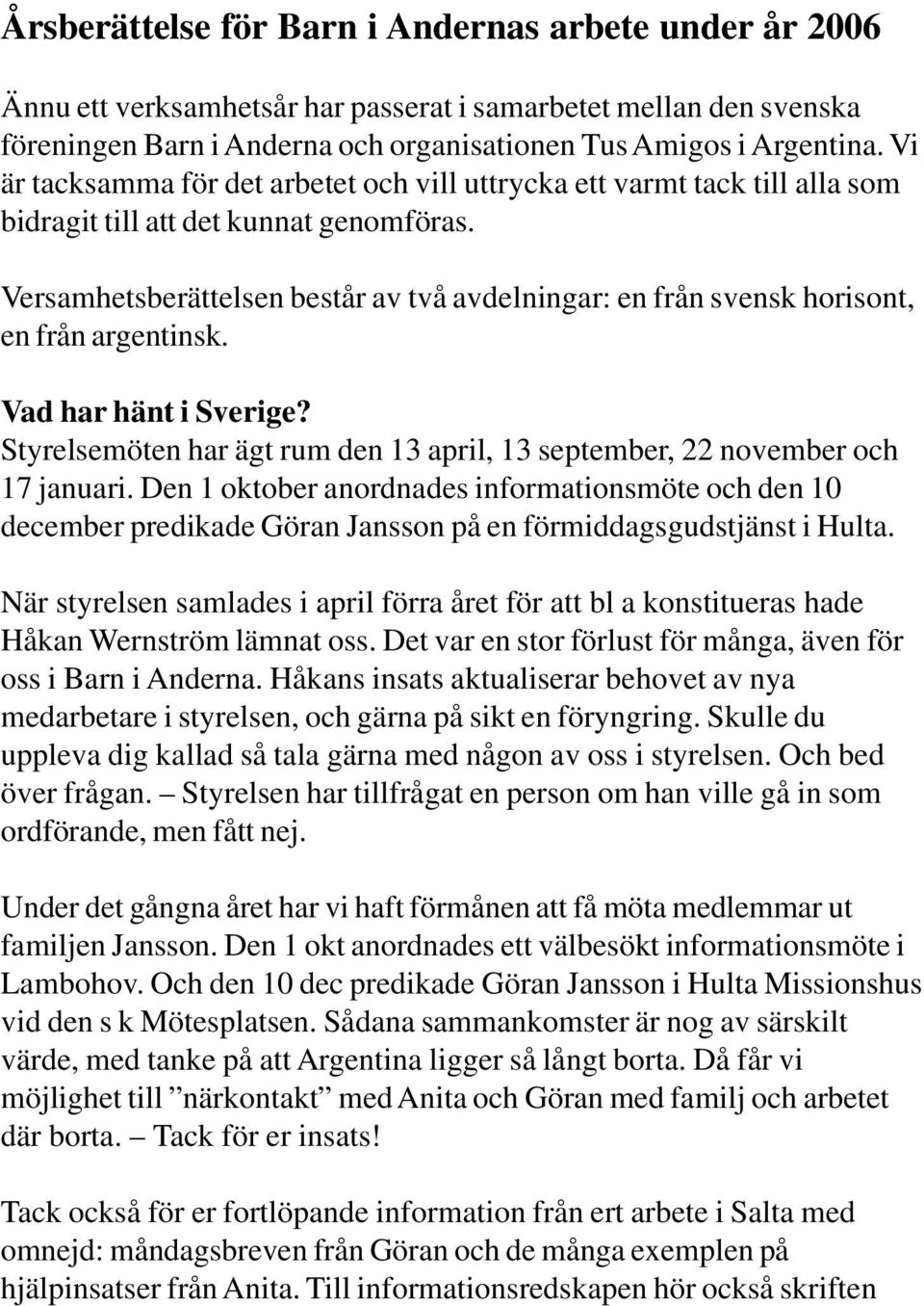 Versamhetsberättelsen består av två avdelningar: en från svensk horisont, en från argentinsk. Vad har hänt i Sverige? Styrelsemöten har ägt rum den 13 april, 13 september, 22 november och 17 januari.