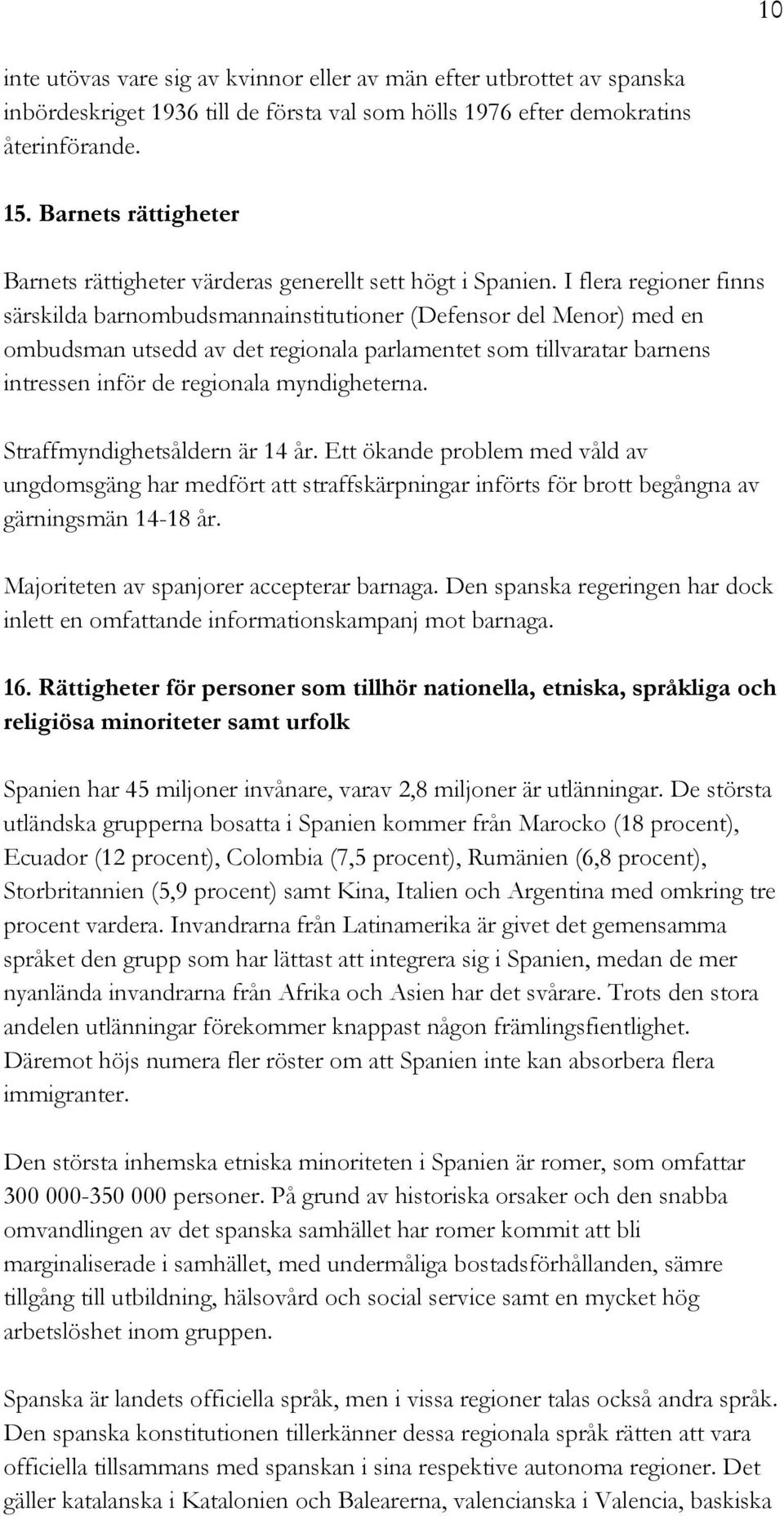 I flera regioner finns särskilda barnombudsmannainstitutioner (Defensor del Menor) med en ombudsman utsedd av det regionala parlamentet som tillvaratar barnens intressen inför de regionala
