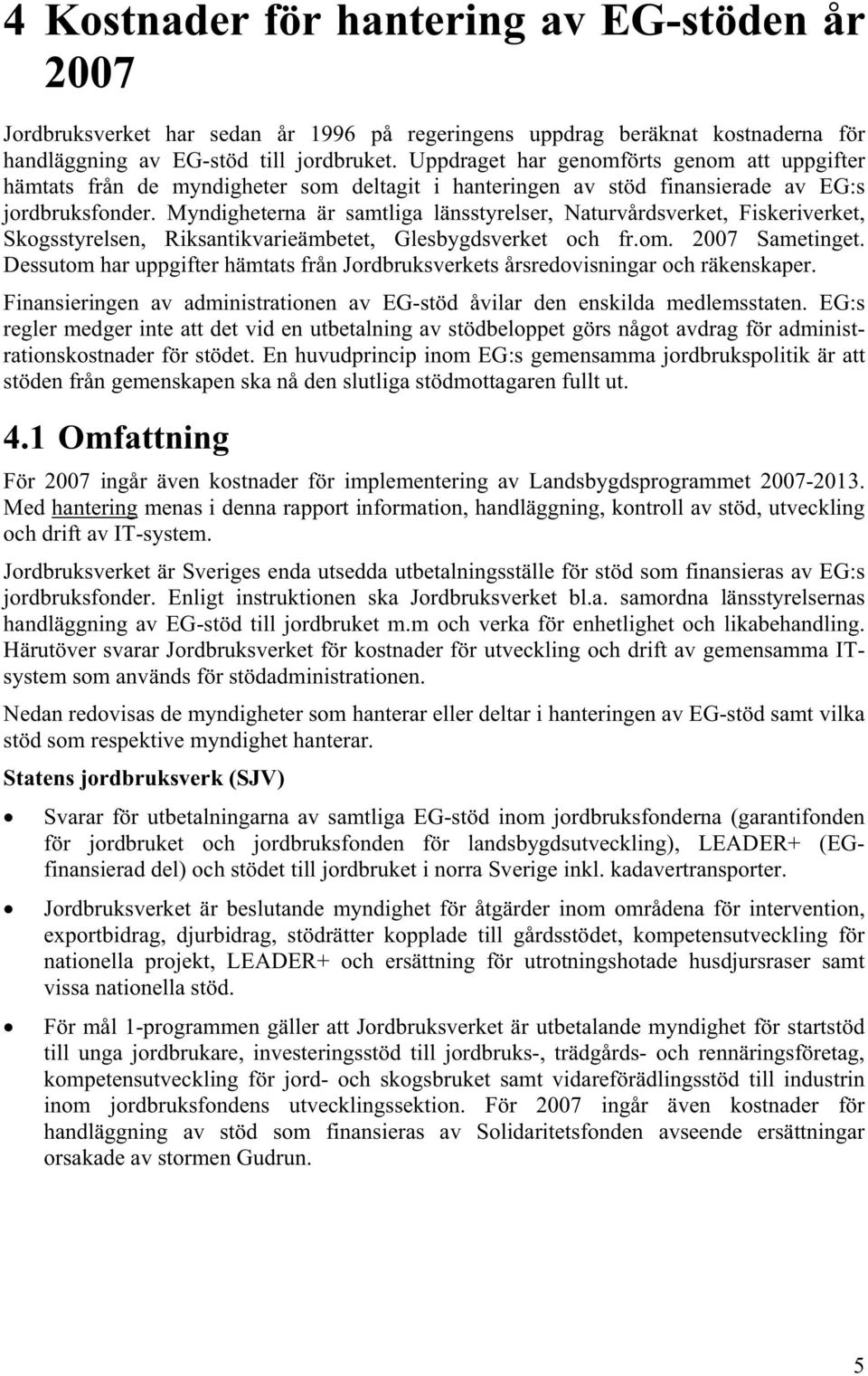 Myndigheterna är samtliga länsstyrelser, Naturvårdsverket, Fiskeriverket, Skogsstyrelsen, Riksantikvarieämbetet, Glesbygdsverket och fr.om. 2007 Sametinget.