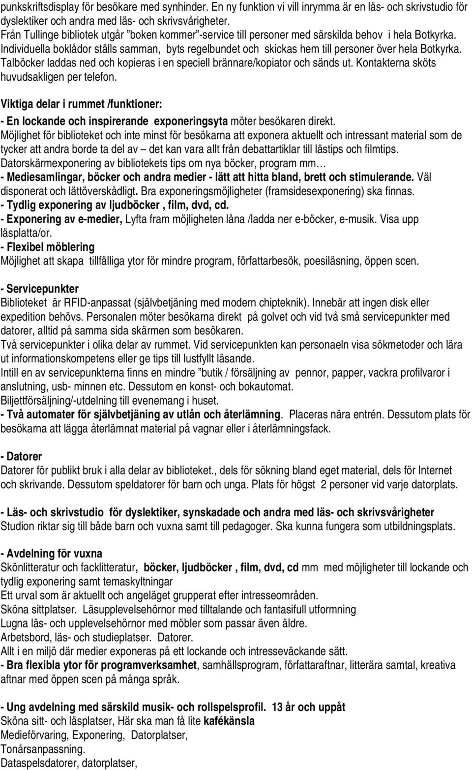 Individuella boklådor ställs samman, byts regelbundet och skickas hem till personer över hela Botkyrka. Talböcker laddas ned och kopieras i en speciell brännare/kopiator och sänds ut.