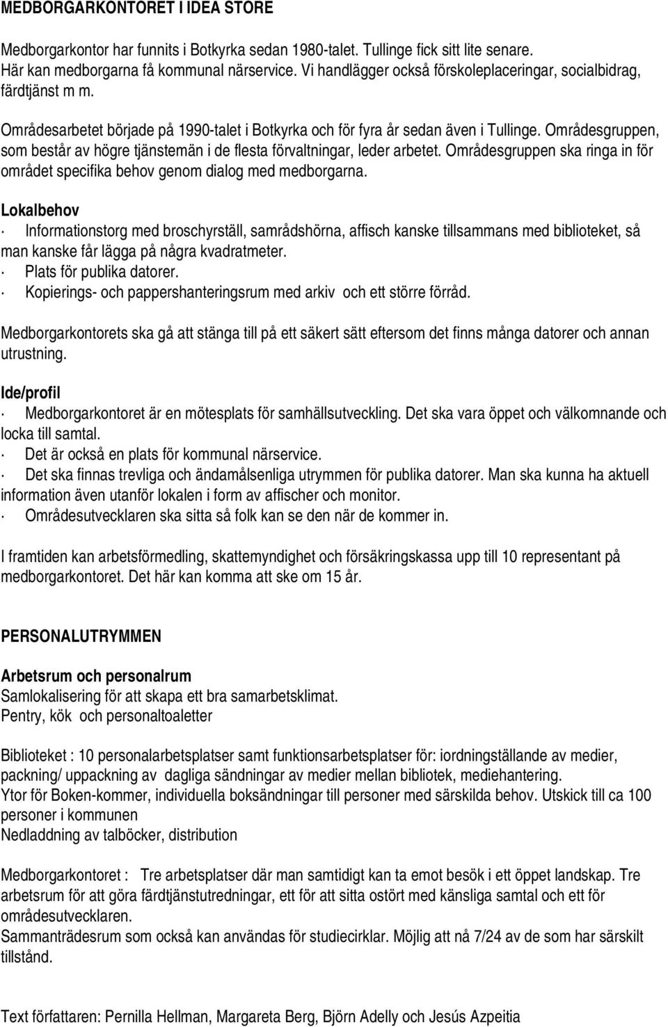 Områdesgruppen, som består av högre tjänstemän i de flesta förvaltningar, leder arbetet. Områdesgruppen ska ringa in för området specifika behov genom dialog med medborgarna.