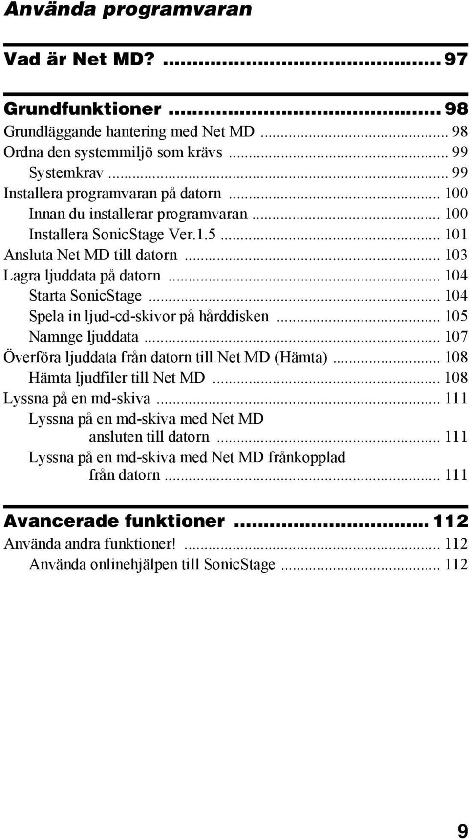 .. 104 Spela in ljud-cd-skivor på hårddisken... 105 Namnge ljuddata... 107 Överföra ljuddata från datorn till Net MD (Hämta)... 108 Hämta ljudfiler till Net MD... 108 Lyssna på en md-skiva.
