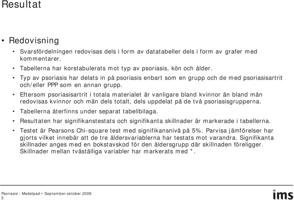 Eftersom psoriasisartrit i totala materialet är vanligare bland kvinnor än bland män redovisas kvinnor och män dels totalt, dels uppdelat på de två psoriasisgrupperna.