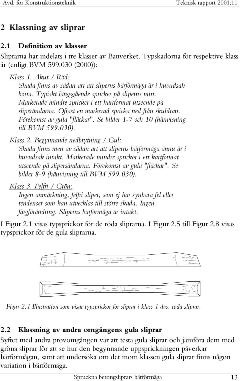 Oftast en markerad spricka ned från skuldran. Förekomst av gula "fläckar". Se bilder 1-7 och 10 (hänvisning till BVM 599.030). Klass 2.