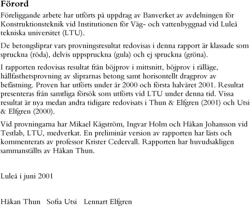 I rapporten redovisas resultat från böjprov i mittsnitt, böjprov i rälläge, hållfasthetsprovning av sliprarnas betong samt horisontellt dragprov av befästning.