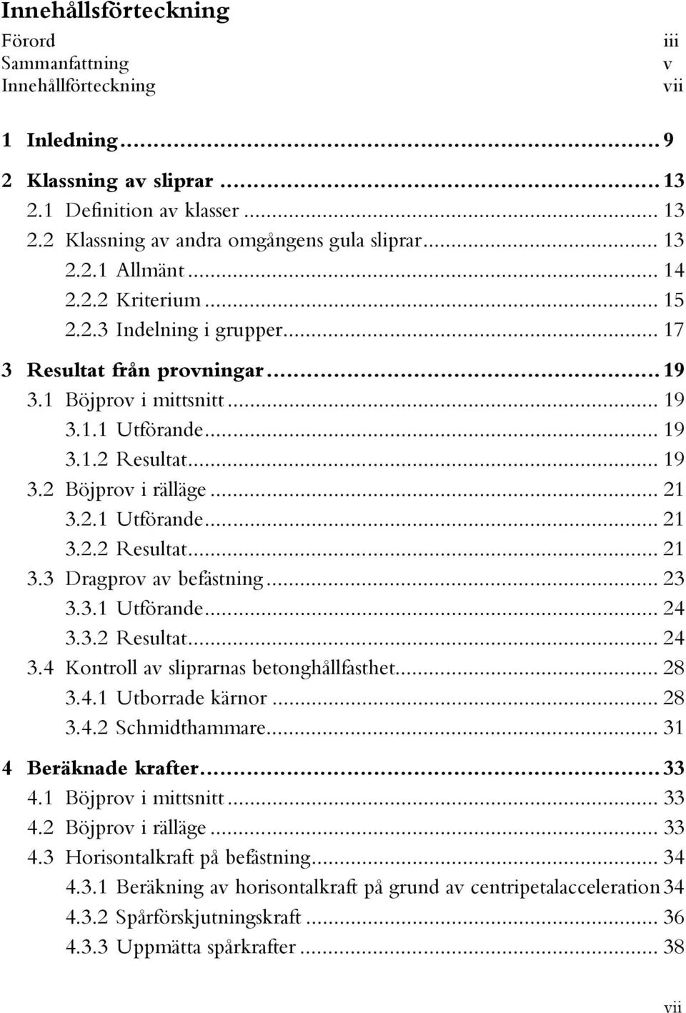 .. 21 3.2.1 Utförande... 21 3.2.2 Resultat... 21 3.3 Dragprov av befästning... 23 3.3.1 Utförande... 24 3.3.2 Resultat... 24 3.4 Kontroll av sliprarnas betonghållfasthet... 28 3.4.1 Utborrade kärnor.